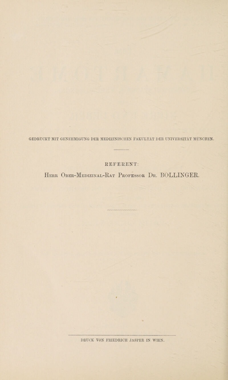 GEDRUCKT MIT GENEHMIGUNG DER MEDIZINISCHEN FAKULTÄT DER UNIVERSITÄT MÜNCHEN. REFERENT: Herr Ober-Medizinal-Rat Professor Dr. BOLLINGER. # DRUCK VON FRIEDRICH JASPER IN WIEN.