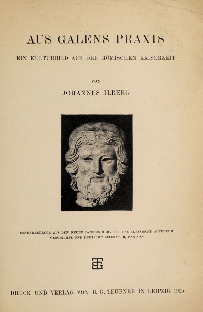 AUS GALENS PRAXIS #. . EIN KULTURBILD AUS DER ROMISCHEN KAISERZEIT VON JOHANNES ILBERG SONDERABDRUCK AUS DEN NEUEN JAHRBUCHERN FUR DAS KLASSISCHE ALTERTUM, GESOmCHTE UND DEUTSCHE LITERATUR, BAND XV