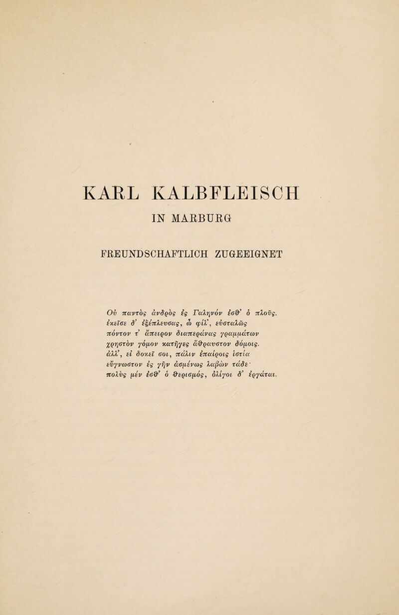 KARL KALBFLEISCH IN MAEBUEG FEEUNDSCHAPTLICH ZUGEEIGNET Ov Ttccvtbg av^Qog ig Talrivov 6 TtXovg. instos d’ ^^^TtXsvcccg, m qp/Z’, BVGtalSig Ttovtov t KTtSLQOV diciTtsqdvccg yqan^dtav %Qri6xbv yo^ov •KatfjyBg d^qavGrov do^OLg. ScXX\ Bi SoyiBL 601^ TtdXiv iTtcciqoLg iaticc B^yvcaatov ig yf^v da^Bvcog Xa^d>v tddB‘
