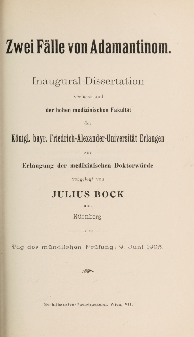 Inauguraldissertation verfasst und der hohen medizinischen Fakultät der Königl. bayr. Friedrich-Alexaiider-Universität Erlangen zur Erlangung der medizinischen Doktorwürde vorgelegt von JULIUS BOCK aus Nürnberg. Tag d©p müjadli©h|©n Prüfung i 9. duni 1905