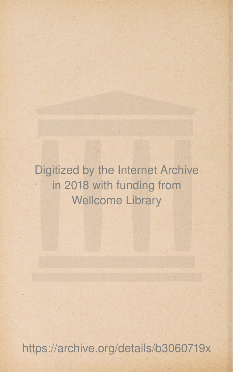 ■' - »■ ■r« • f ' ‘ Xi v Digitized by the Internet Archive in 2018 with funding from Wellcome Library https://archive.org/details/*b3060719x • i m:%: • •, ■ • ... ■ > . • :?i