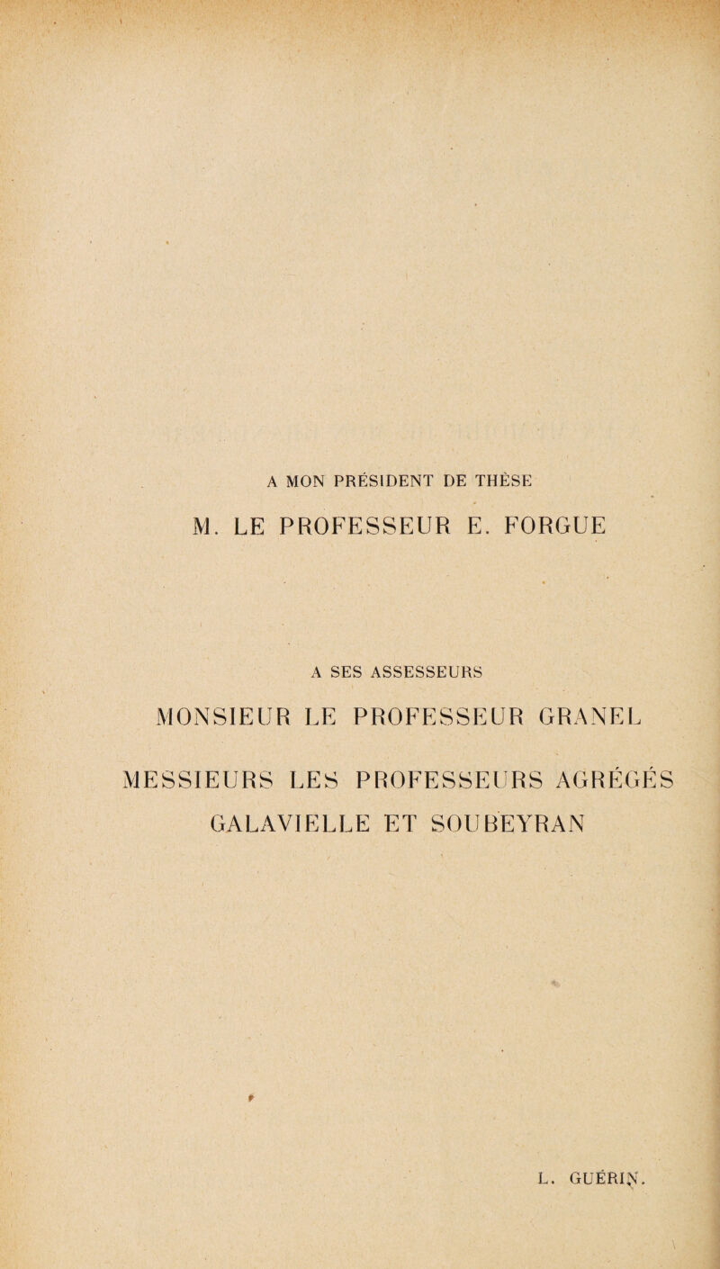 A MON PRÉSIDENT DE THÈSE M. LE PROFESSEUR E. FORGUE A SES ASSESSEURS MONSIEUR LE PROFESSEUR GRANEL MESSIEURS LES PROFESSEURS AGRÉGÉS GALAVIELLE ET SOUBEYRAN f