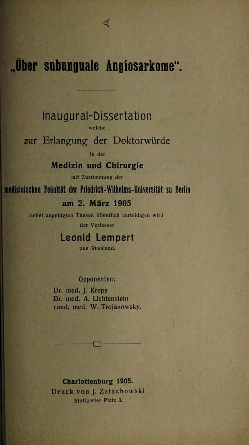 „Über subunguale Angiosarkome“. Inaugural-Dissertation welche zur Erlangung der Doktorwürde in der Medizin und Chirurgie mit Zustimmung der medizinischen Fakultät der Friedrich-Wilhelms-Universität zu Berlin am 2. März 1905 nebst angefügten Thesen öffentlich verteidigen wird der Verfasser Leonid Lempert aus Russland. Opponenten: Dr. med. J. Kreps Dr. med. A. Lichtenstein cand. med. W. Trojanowsky. Q Charlottenburg 1905. Druck von J. Zatachowski Stuttgarter Platz 3.