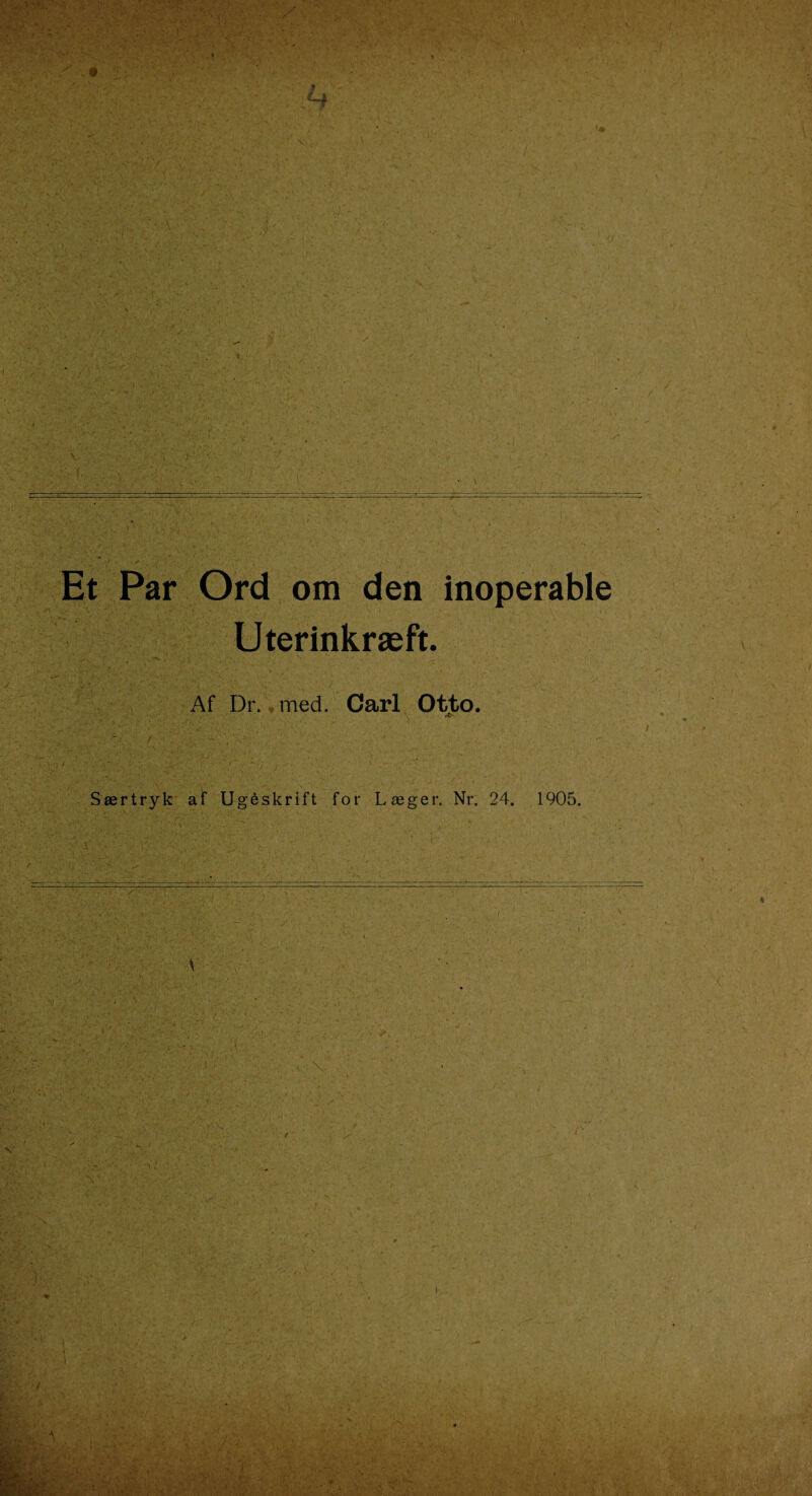 Et Par Ord om den inoperable Uterinkræft. Af Dr., med. Carl Otto. »ft- Særtryk af Ugeskrift for Læger. Nr. 24. 1905. Tf.,«'-';.' i f • s, f V , > ^