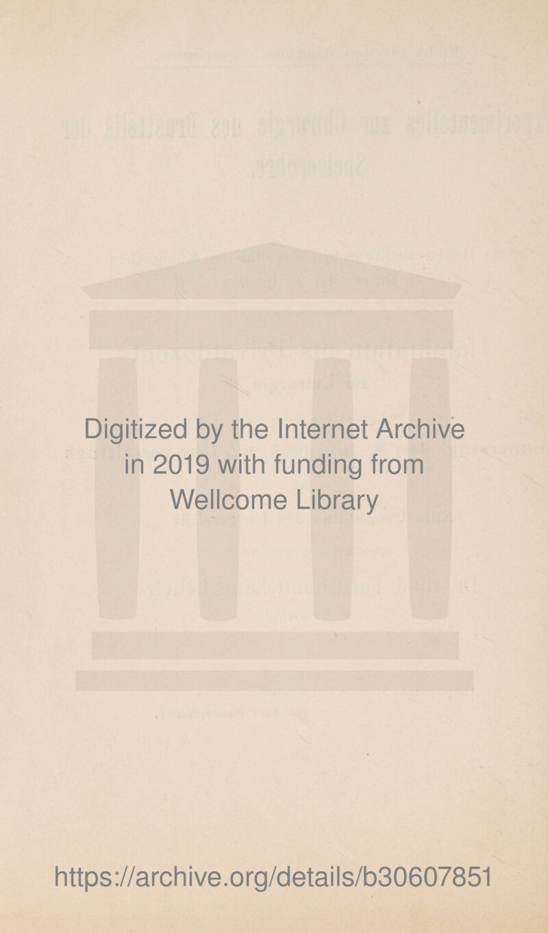 Digitized by the Internet Archive in 2019 with funding from Wellcome Library https ://arch i ve. org/detai Is/b30607851