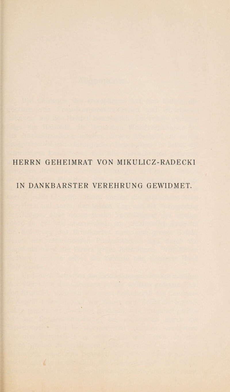 HERRN GEHEIMRAT VON MIKULICZ-RADECKI IN DANKBARSTER VEREHRUNG GEWIDMET.