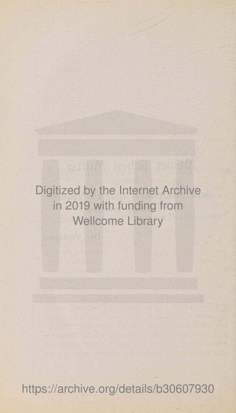 Digitized by the Internet Archive ?. i • ‘ in 2019 with funding from Wellcome Library ■ https://archive.org/details/b30607930