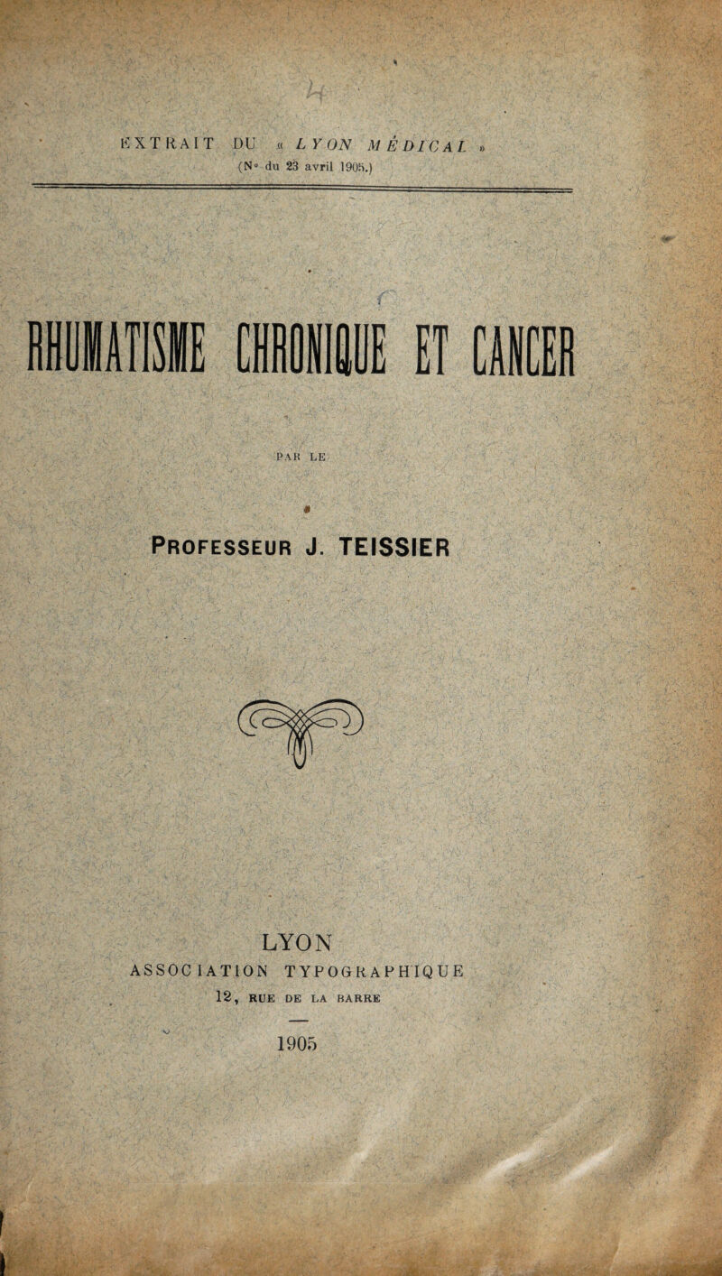 EXTRAIT DU « L Y ON MEDICAL » (N° du 23 avril 190^.) PAR LE Professeur J. TEISSIER LYON ASSOCIATION TYPOGRAPHIQUE 12, RUE DE LA BARRE 1905