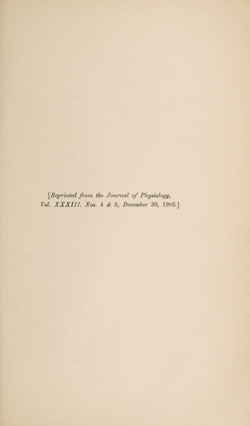 [Reprinted from the Journal of Physiology, Vol. XXXIII. Nos. 4 <k 5, December 30, 1905.]