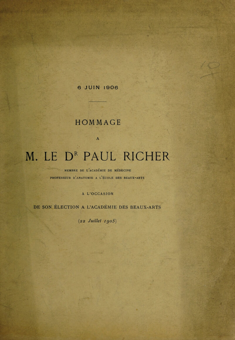 HOMMAGE A M. LE DR PAUL RICHER MEMBRE DE i/aCADEMIE DE MEDECINE 9 PROFESSEUR D’ANATOMIE A l’ÉCOLE DES BEAUX-ARTS A L’OCCASION DE SON ÉLECTION A L’ACADÉMIE DES BEAUX-ARTS