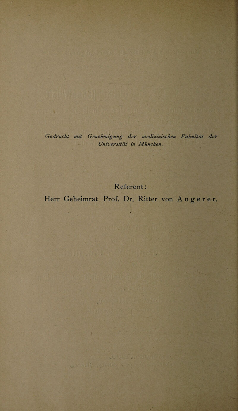 Gedruckt mit Genehtnigung der medizinischen Fakultät der Universität in München. Referent: Herr Geheimrat Prof. Dr. Ritter von A n g e r e r.