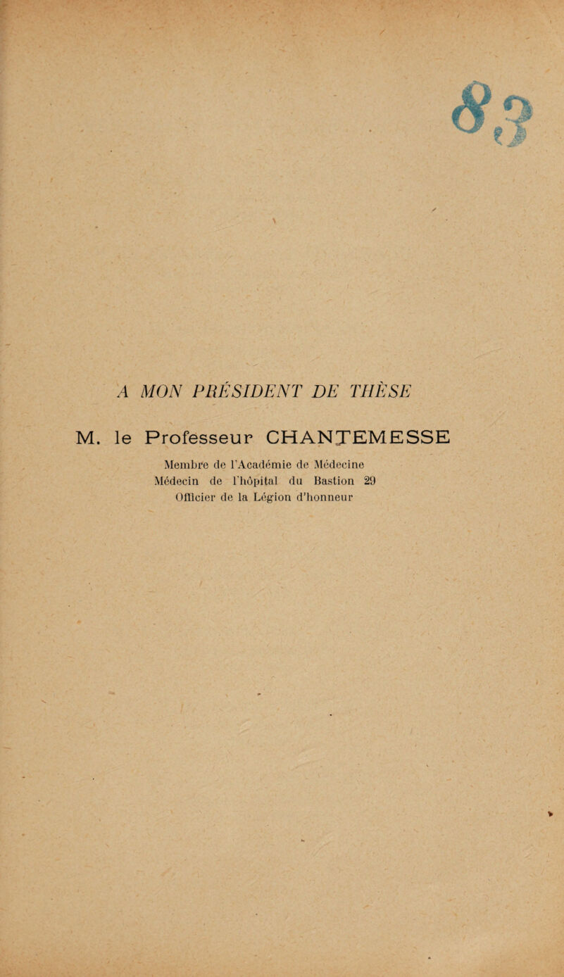A MON PRÉSIDENT DE THÈSE M. le Professeur CHANJEMESSE Membre de l’Académie de Médecine Médecin de l'hôpital du Bastion 29 Officier de la Légion d’honneur