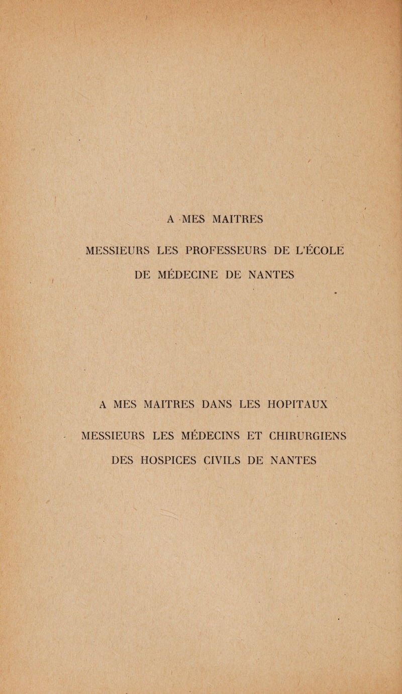 MESSIEURS LES PROFESSEURS DE L’ÉCOLE DE MÉDECINE DE NANTES A MES MAITRES DANS LES HOPITAUX MESSIEURS LES MÉDECINS ET CHIRURGIENS DES HOSPICES CIVILS DE NANTES