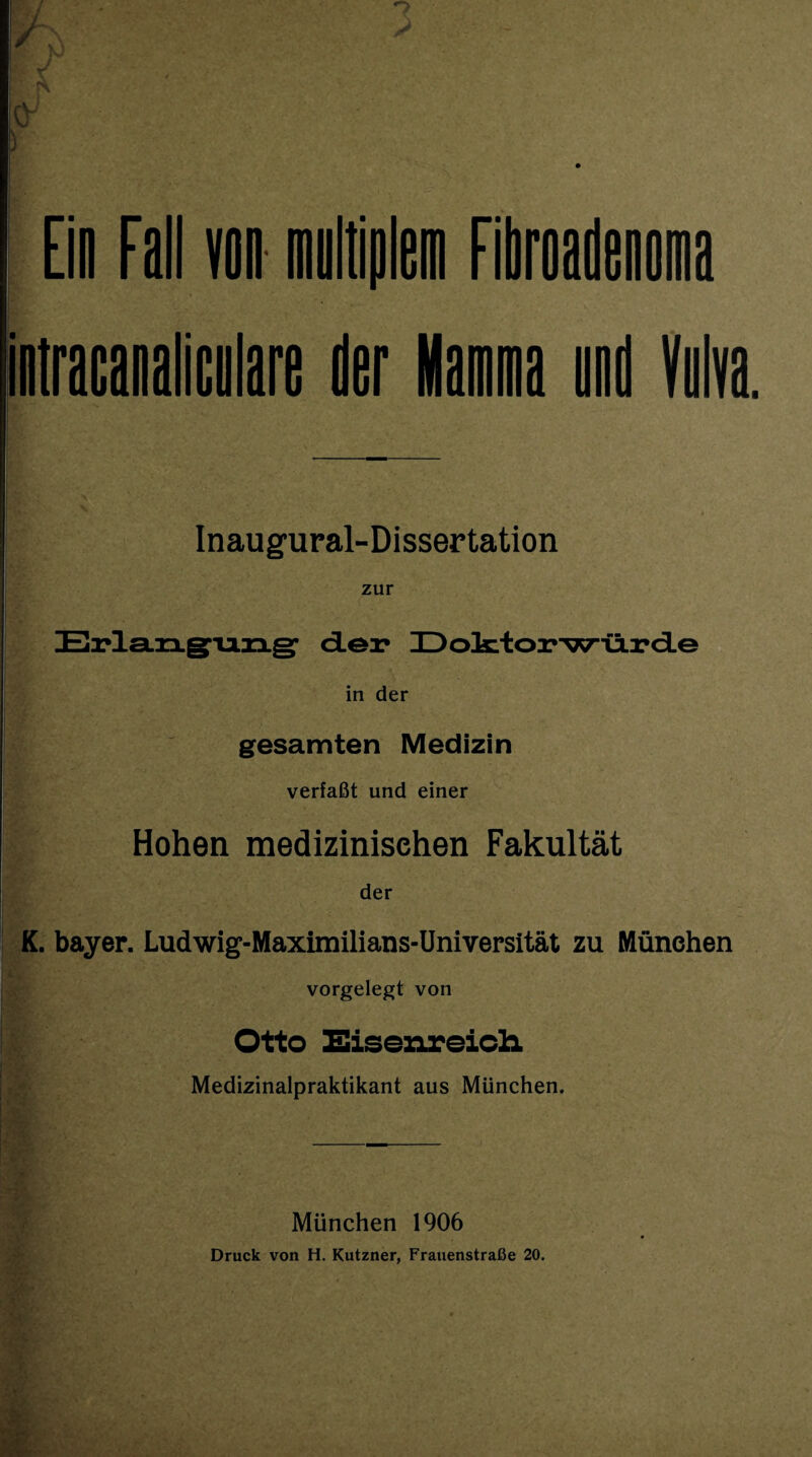 Inaugural-Dissertation zur Erlan.gTj.n.g- clei* IDoktorwCircLe in der gesamten Medizin verfaßt und einer Hohen medizinischen Fakultät der K. bayer. Ludwig-Maximilians-Universität zu München vorgelegt von Otto Eisenreicli Medizinalpraktikant aus München. München 1906 Druck von H. Kutzner, Frauenstraße 20.