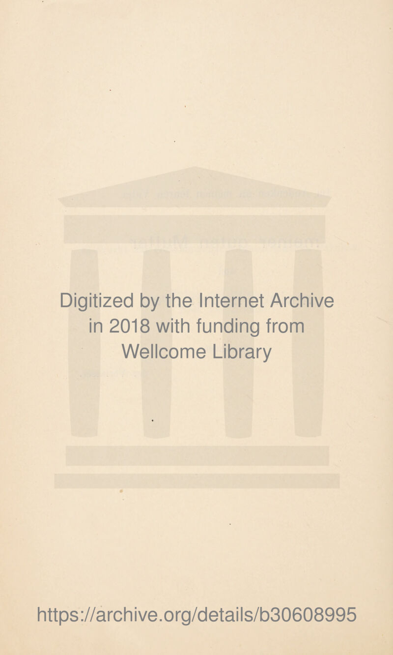 Digitized by the Internet Archive in 2018 with funding from Wellcome Library https ://arch i ve. org/detai Is/b30608995