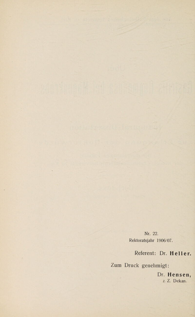 Nr. 22. Rektoratsjahr 1906/07. Referent: Dr. Heller Zum Druck genehmigt: Dr. Hensen z. Z. Dekan.
