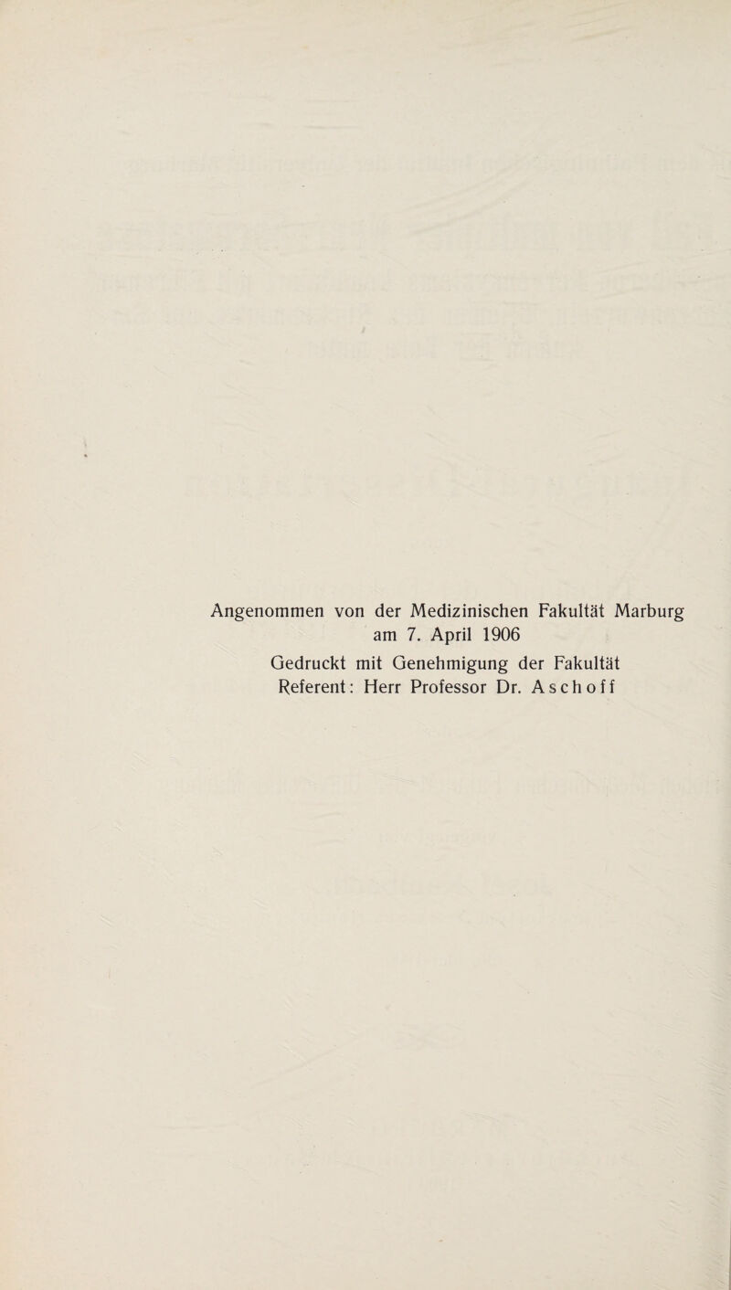 Angenommen von der Medizinischen Fakultät Marburg am 7. April 1906 Gedruckt mit Genehmigung der Fakultät Referent: Herr Professor Dr. Aschoff