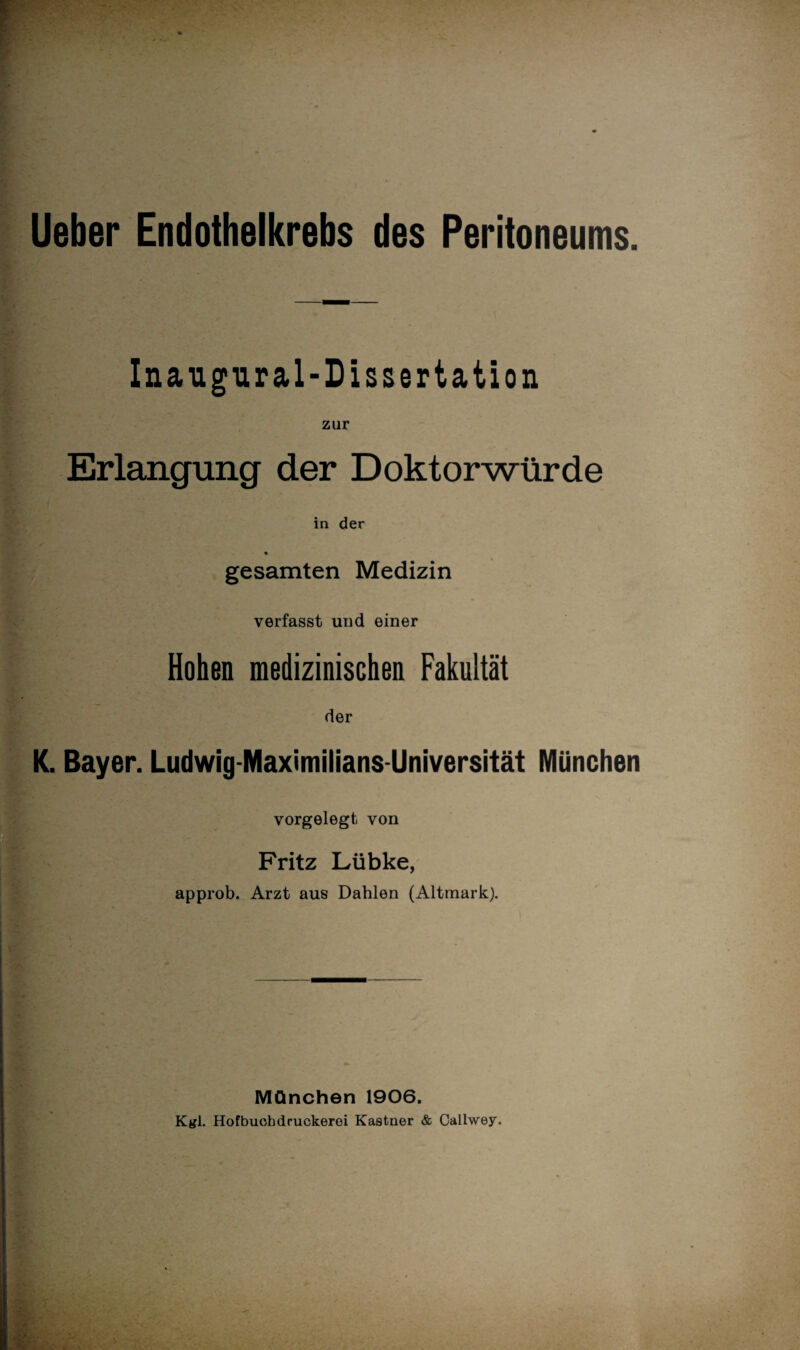 wr Inaugural-Dissertation zur Erlangung der Doktorwürde in der gesamten Medizin verfasst und einer Hohen medizinischen Fakultät der K. Bayer. Ludwig-Maximilians Universität München vorgelegt von Fritz Lübke, approb. Arzt aus Dahlen (Altmark). München 1906. Kgl. Hofbuohdruckerei Kästner & Callwey.