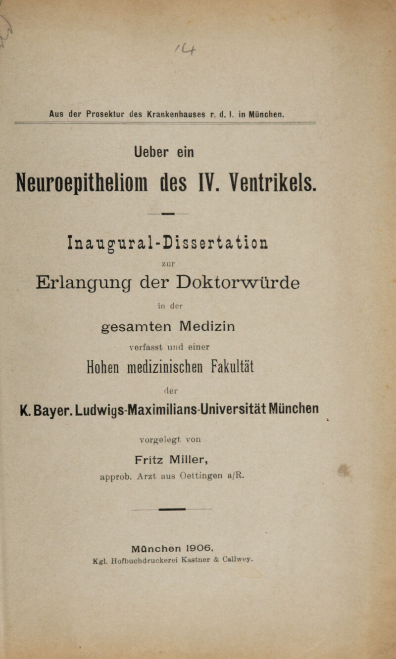 lieber ein Neuroepitheliom des IV. Ventrikels. Inaugural-Dissertation zur Erlangung der Doktorwürde in der gesamten Medizin verfasst und einer Hohen medizinischen Fakultät der K. Bayer. Ludwigs-Maximilians-Universität München vorgelegt, von Fritz Miller, approb. Arzt aus Oettingen a/R. München 1906. Kgl. Hofbuohdruckeroi Kästner & Callwey.