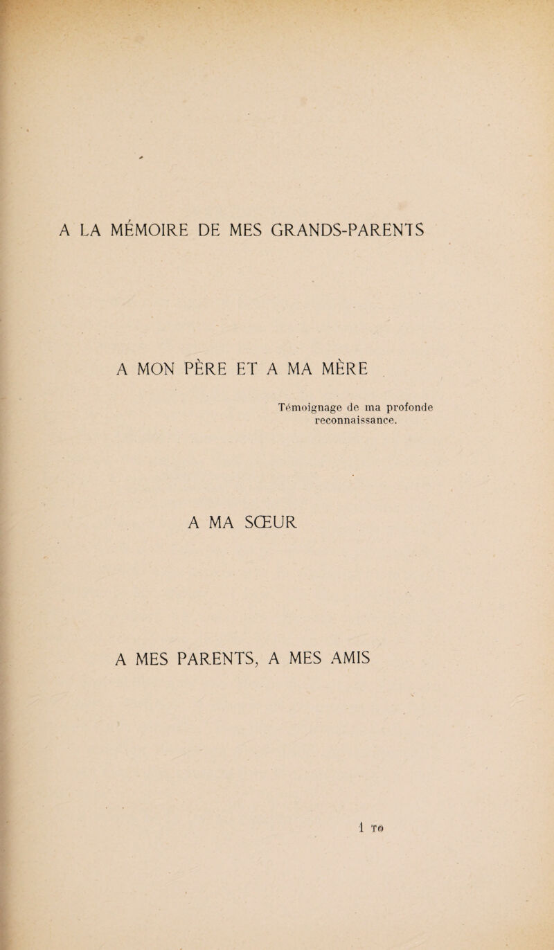 A LA MÉMOIRE DE MES GRANDS-PARENTS A MON PÈRE ET A MA MÈRE Témoignage de ma profonde reconnaissance. A MA SŒUR A MES PARENTS, A MES AMIS