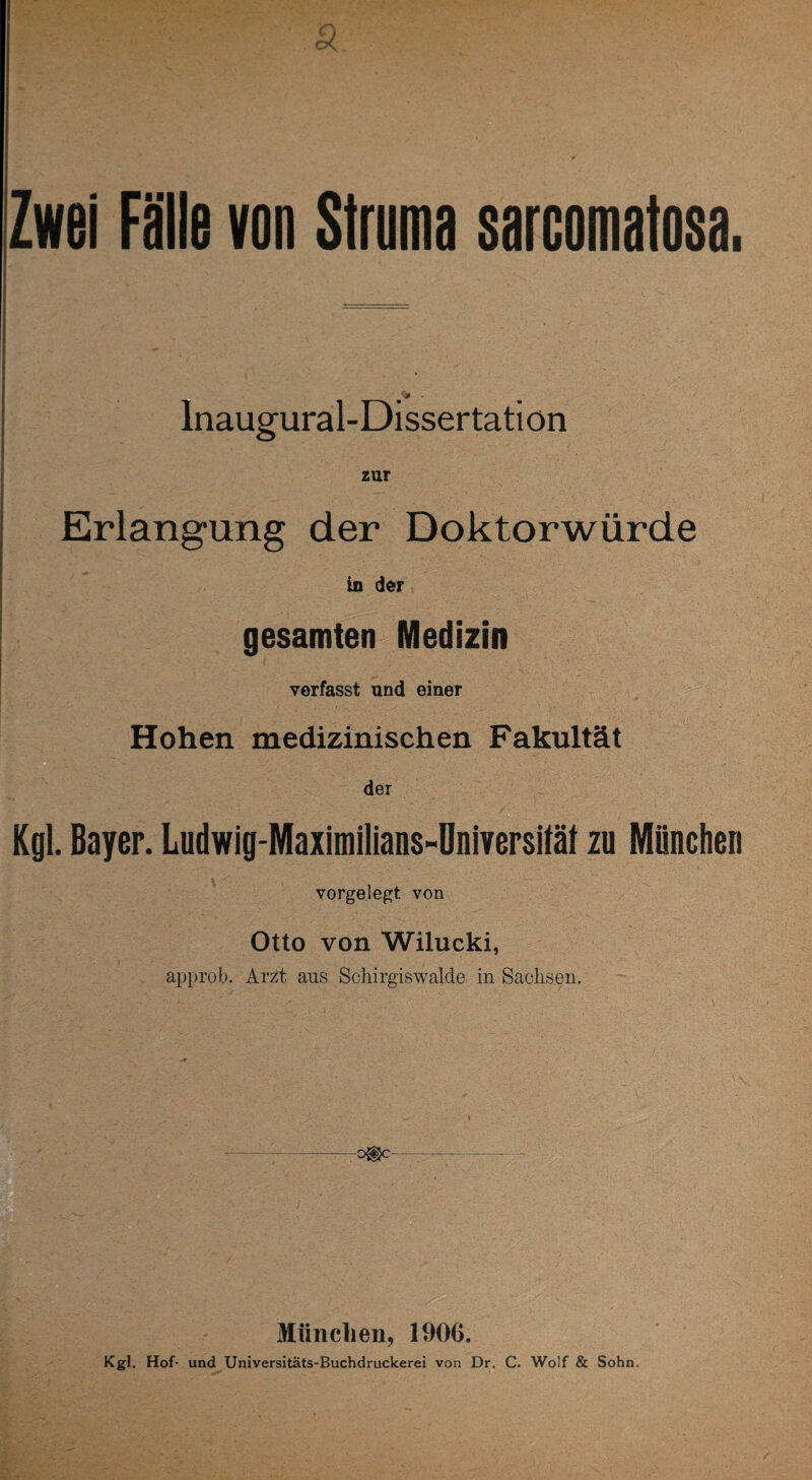 Inaugural-Dissertation zur Erlangung der Doktorwürde io der gesamten Medizin verfasst und einer Hohen medizinischen Fakultät der Kgl. Bayer. Ludwig-Maximilians-Dniversilät zu München vorgelegt von Otto von Wilucki, approb. Arzt aus Schirgiswalde in Sachsen. -O®c- Miinclien, 1906. Kgl. Hof- und Universitäts-Buchdruckerei von Dr. C. Wolf & Sohn.
