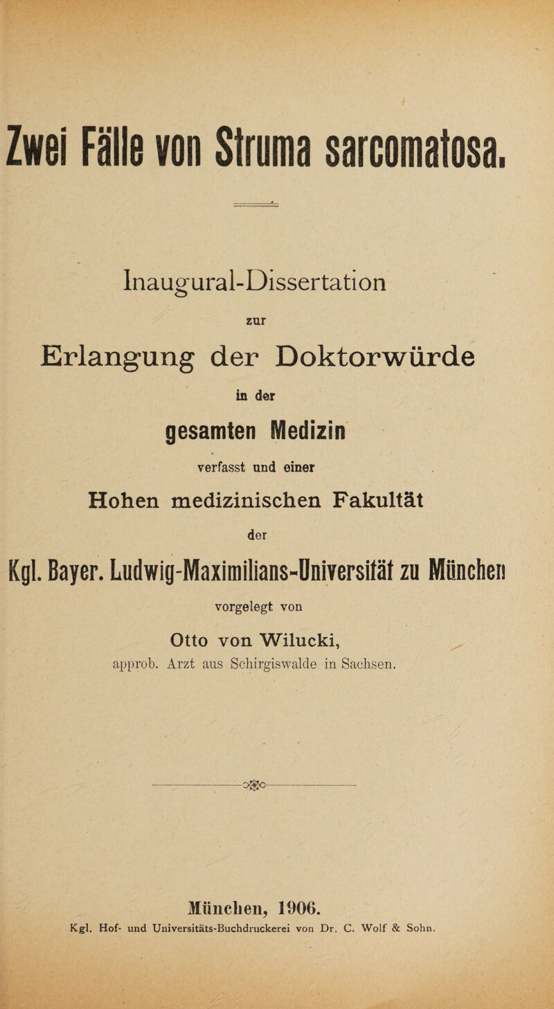 Inaugural-Dissertation Erlangung der Doktorwürde in der gesamten Medizin verfasst und einer Hohen medizinischen Fakultät der Kgl. Bayer. Ludwig-Maximilians-Oniversität zu München vorgelegt von Otto von Wilucki, approb. Arzt aus Schirgiswalde in Sachsen. -0^0- Münclien, 1906. Kgl. Hof- und Universitäts-Buchdruckerei von Dr. C. Wolf & Sohn.
