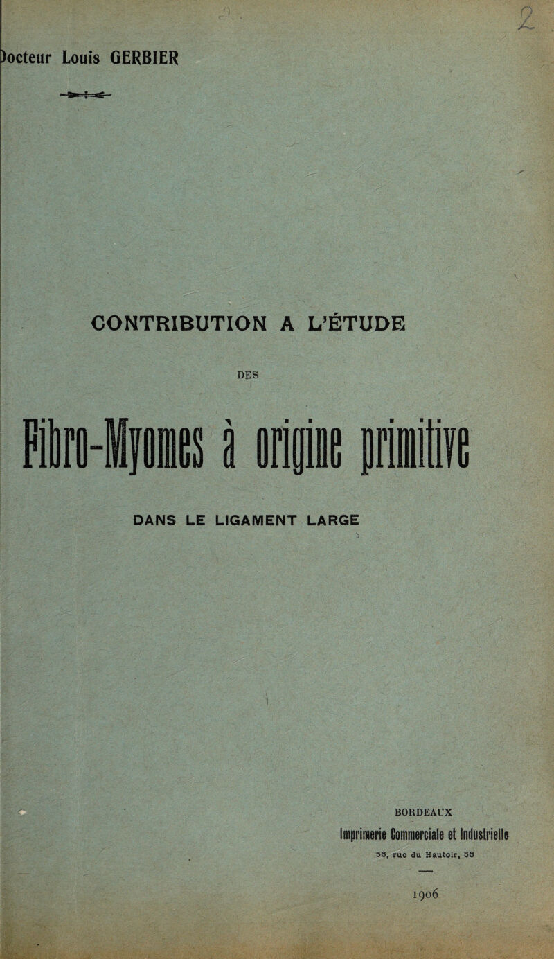 CONTRIBUTION A L’ÉTUDE DES DANS LE LIGAMENT LARGE BORDEAUX Imprimerie Commerciale et Industrielle 5®, rue du Hautoir, 56 1906