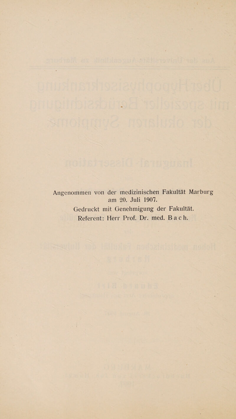 Angenommen von der medizinischen Fakultät Marburg am 20. Juli 1907. Gedruckt mit Genehmigung der Fakultät. Referent: Herr Prof. Dr. med. Bach.