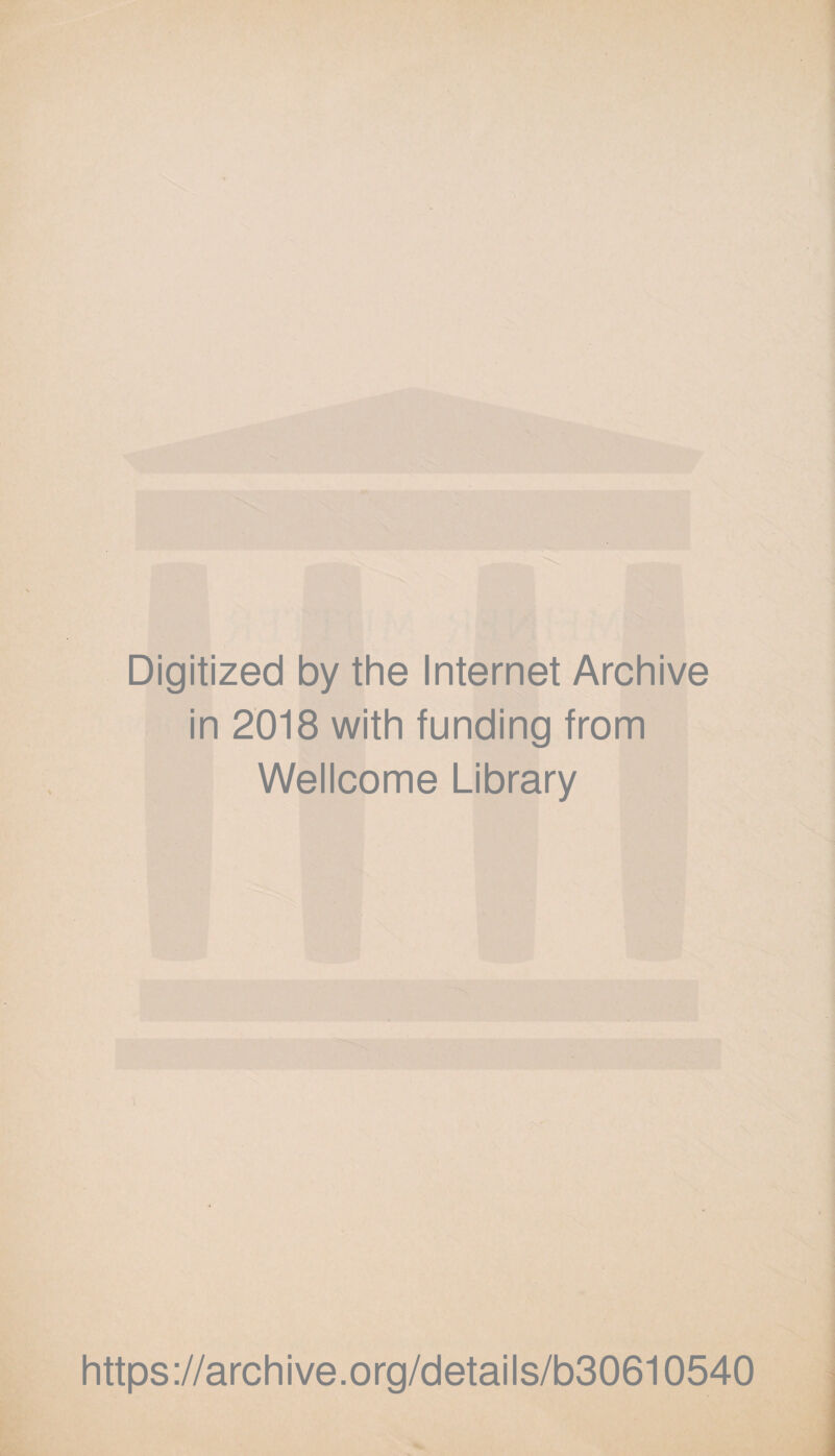 Digitized by the Internet Archive in 2018 with funding from Wellcome Library https://archive.org/details/b30610540