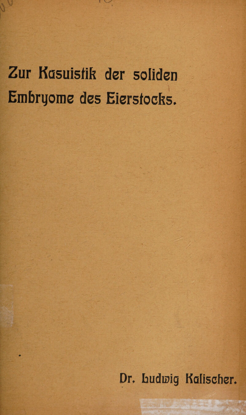 - Zur Kasuistik der soliden . Embryome des Eierstocks, -