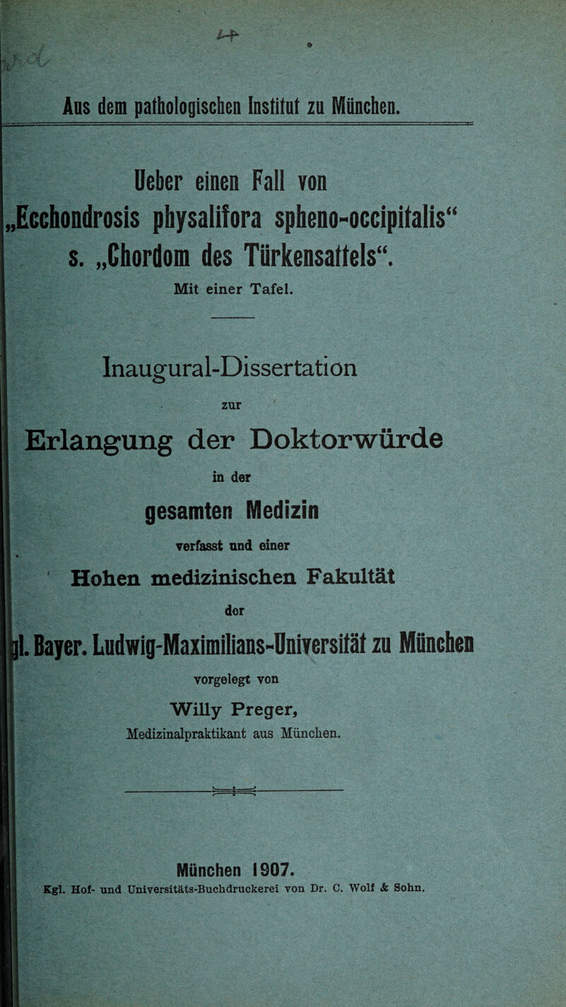 lieber einen Fall von „Ecchondrosis physalifora spheno-occipttalis“ s. „Chordom des Türkensattels“. Mit einer Tafel. Inaugural-Dissertation zur Erlangung der Doktorwürde in der gesamten Medizin verfasst und einer Hohen medizinischen Fakultät der il. Bayer. Ludwig-Maximilians-Üniversität zu Müncheu vorgelegt von Willy Preger, Medizinalpraktikant aus München. München 1907. Kgl. Hof- und Universitäts-Buchdruckerei von Dr. C. Wolf & Sohn.