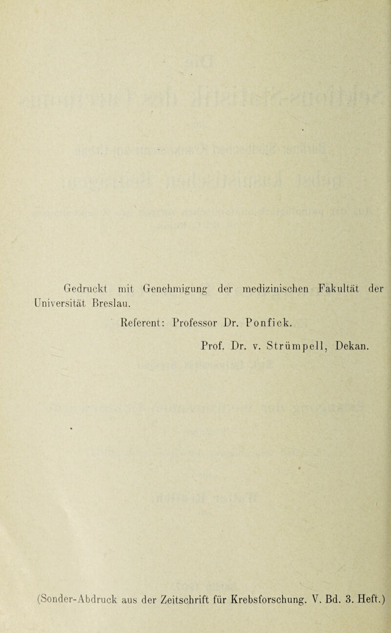 Gedruckt mit Genehmigung der medizinischen Fakultät der Universität Breslau. Referent: Professor Dr. Ponfick. Prof. Dr. v. Strümpell, Dekan. (Sonder-Abdruck aus der Zeitschrift für Krebsforschung. V. Bd. 3. Heft.)