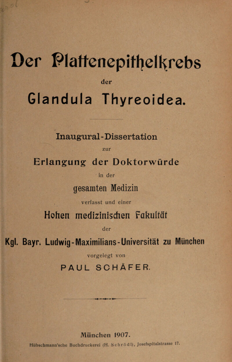 der Glandula Thyreoidea. Inaugural - Dissertation zur Erlangung der Doktorwürde in der gesamten Medizin D verfasst und einer Hohen medizinischen Fakultch der Kgl. Bayr^ Ludwig-Maximilians-Universität zu München vorgelegt von PAUL SCHÄFER. München 1907. Hübschmann’sche Buchdruckerei (H. Schrödl), Josefspitalstrasse 17,