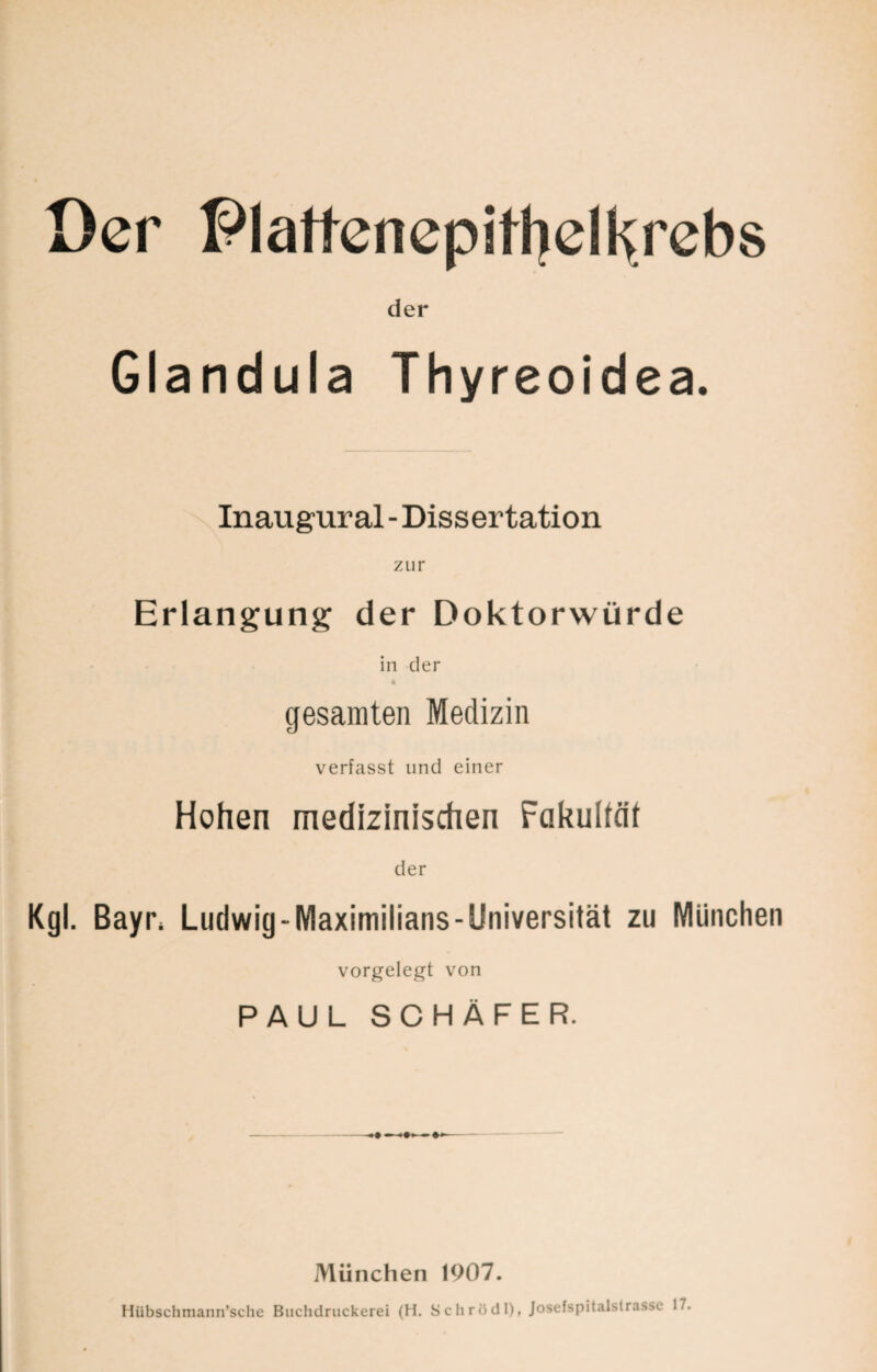 der Glandula Thyreoidea. Inaugural-Dissertation zur Erlangung der Doktorwürde in der « gesamten Medizin verfasst und einer Hohen medizinischen Fakultät der Kgl. Bayn Ludwig-Maximilians-Universität zu München vorgelegt von PAUL SCHÄFER. München 1907. Hübschmann’sche Buchdruckerei (H. Sclirödl), Josefspitalstrasse 17