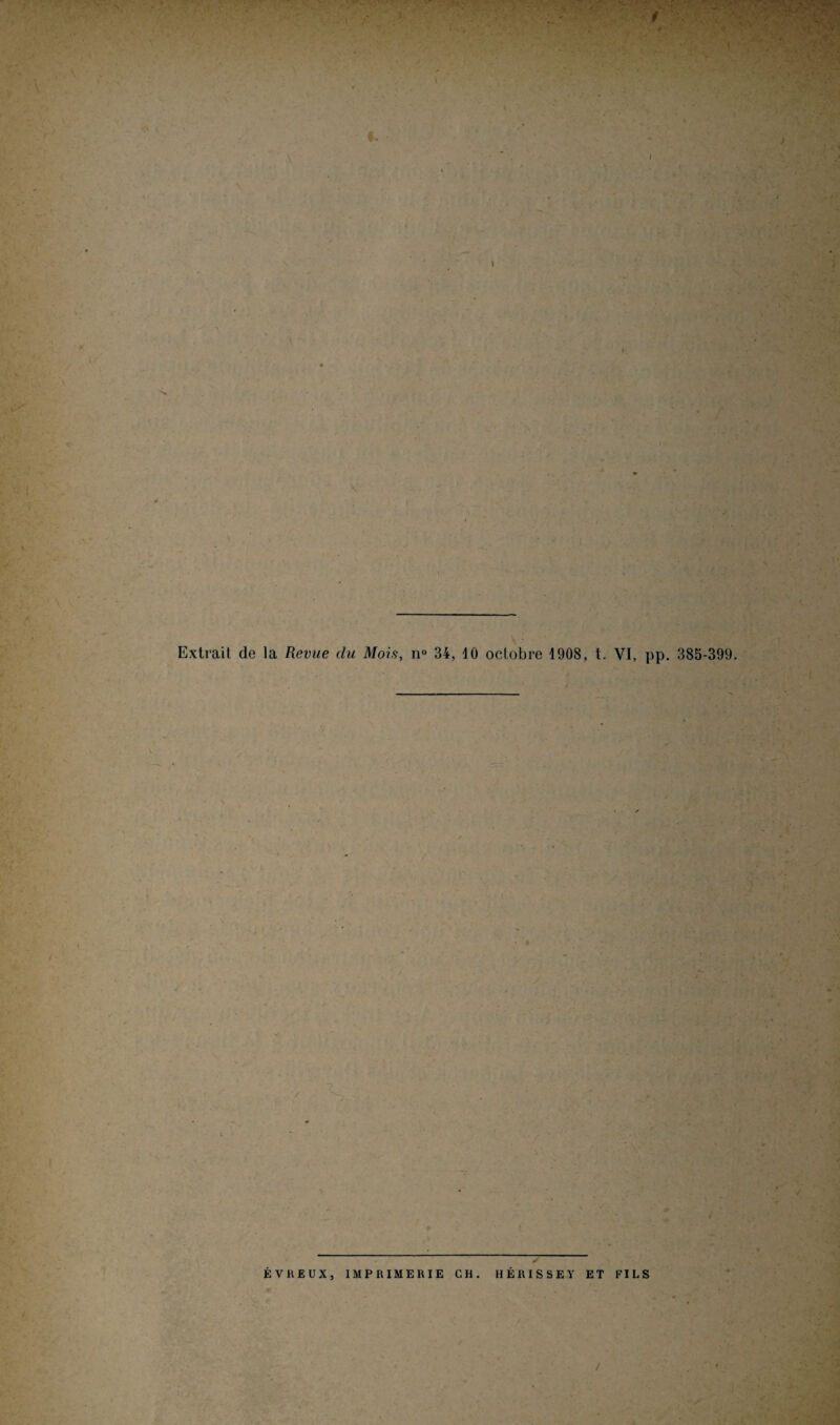 Extrait de la Revue du Mois, n° 34, 10 octobre 1908, t. VI, pp. 385-399. ÉVliEUX, IMPRIMERIE CH. HÉRISSEY ET FILS