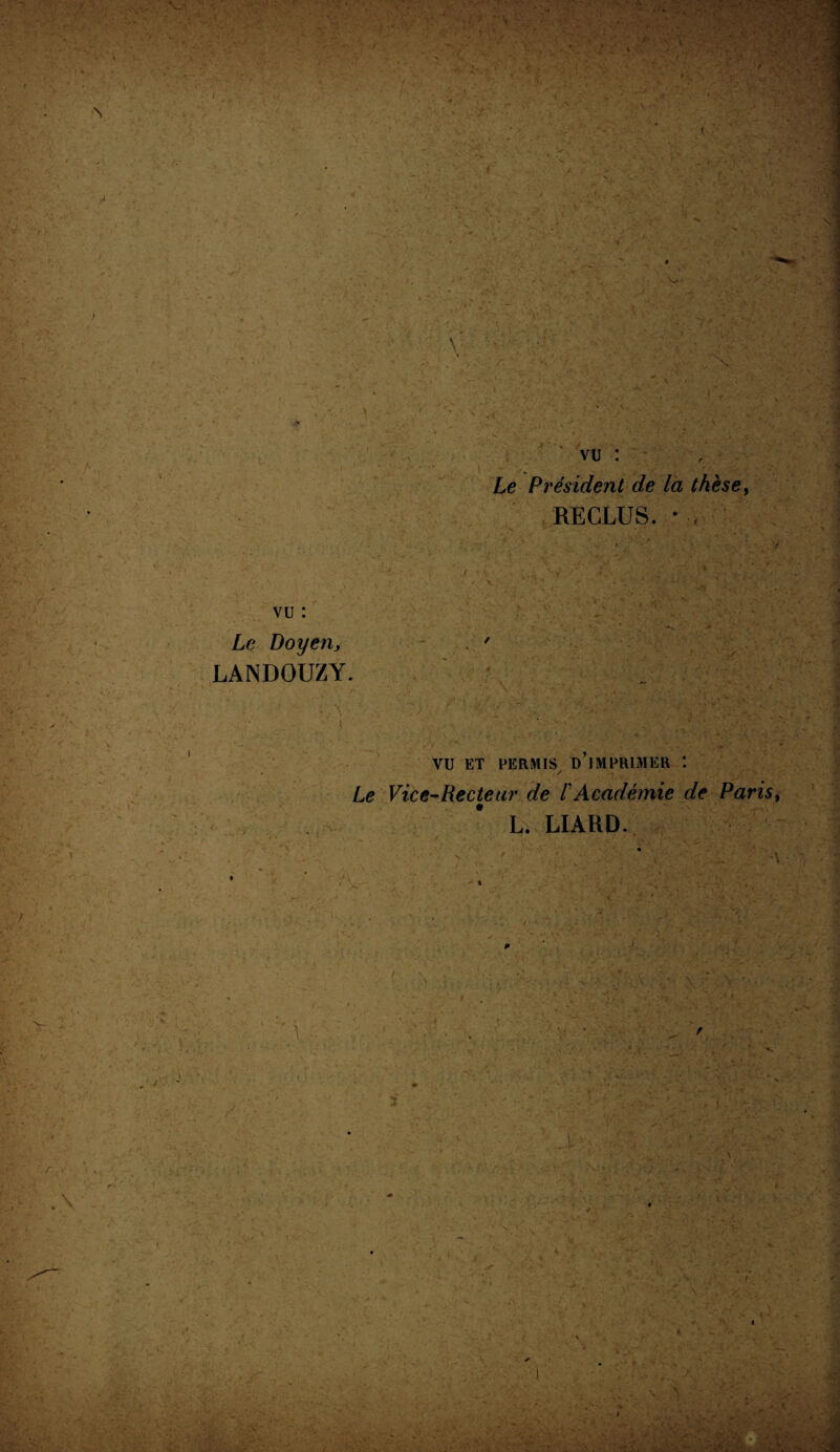 / vu : Le Président de la thèse, RECLUS. * vu : Le Doyen, . 7 LANDOUZY. VU ET PERMIS D’iMPRIMER t * fS' Le Vice-Recteur de /'Académie de Paris L. LIARD. r