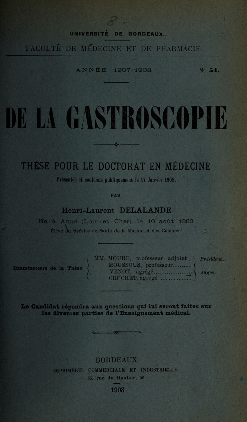 m FACULTE DE MEDECINE ET DE PHARMACIE ANNÉE 1907-1908 54. THÈSE POUR LE DOCTORAT EN MÉDECINE Présentée et soutenue publiquement le 17 Janvier 1908. PAR Henri-Laurent DELALANDE Né à Ange (Loir - et - Cher), le 10 août 1883 Élève au Service de Santé de la Marine et des Colonies Examinateurs de la Thèse MM. MOURE, professeur adjoint . Président MOUSSOUS, professeur. I VENOT, agrégé. i Juges. CRUCHET. agrégé . / f Pÿ fc? eS*/ mi ,*-î Le Candidat répondra aux questions qui lui seront faites sur les diverses parties de l’Enseignement médical. BORDEAUX IMPRIMERIE COMMERCIALE ET INDUSTRIELLE oô, [rue du Hautoir, 56 1908