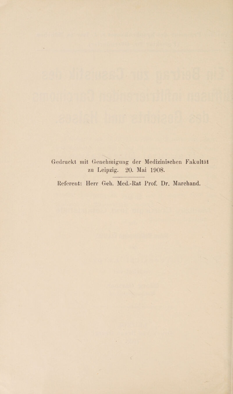 Gedruckt mit Genehmigung- der Medizinischen Fakultät zu Leipzig. 20. Mai 1908. Referent: Herr Geh. Med.-Rat Prof. Dr. Marchand.