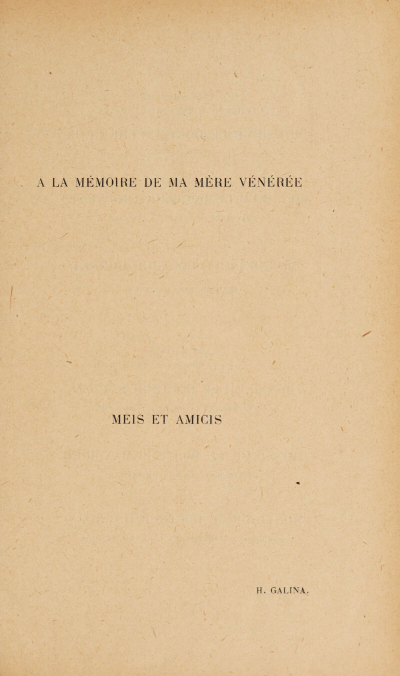 f f A LA MEMOIRE DE MA MERE VENEREE MEIS ET AMICIS H. GALINA.