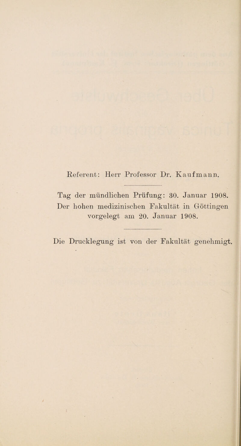 Referent: Herr Professor Dr. Kaufmann. Tag der mündlichen Prüfung: 30. Januar 1908. Der hohen medizinischen Fakultät in Göttingen vorgelegt am 20. Januar 1908. Die Drucklegung ist von der Fakultät genehmigt. /