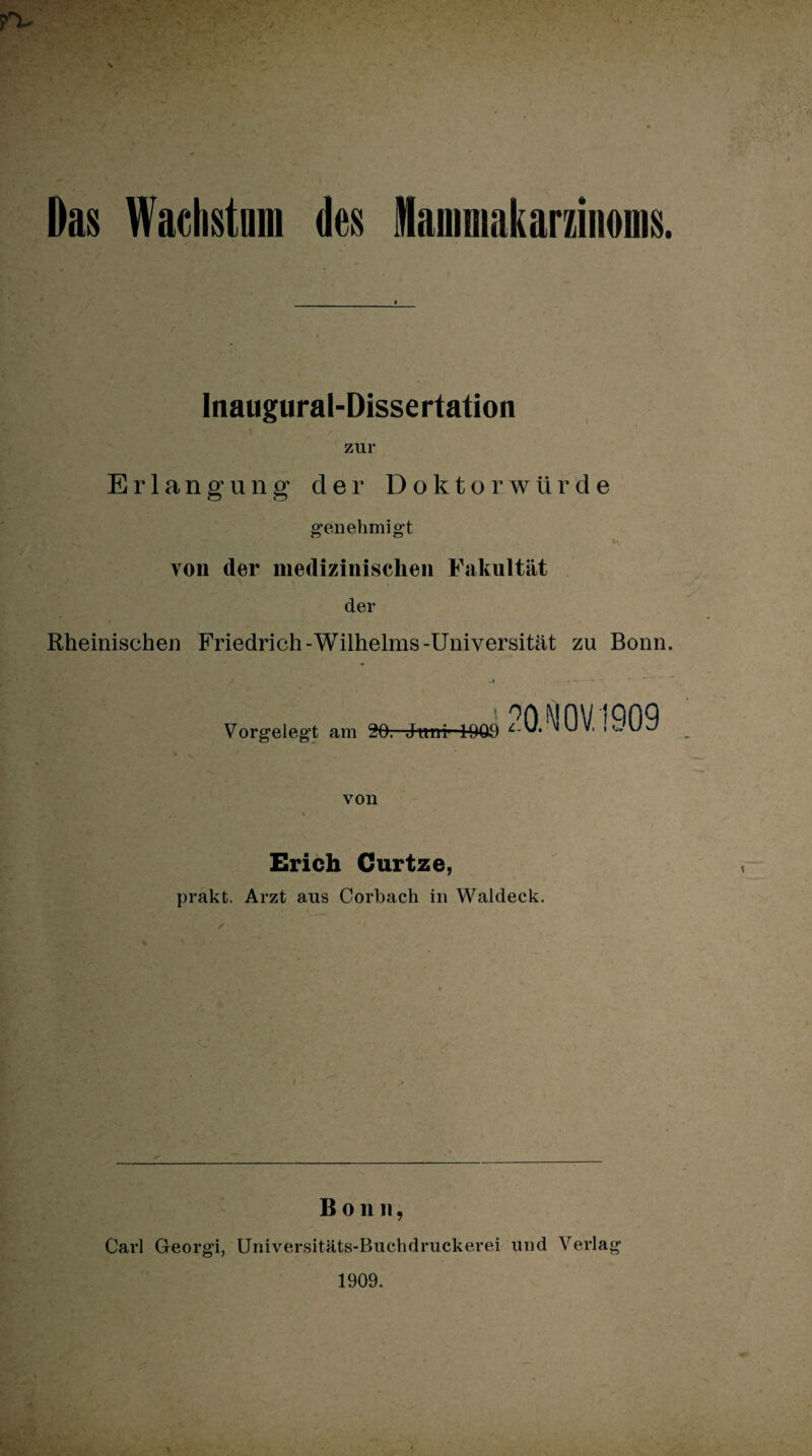 Das Wachstum des Mammakarzinoms. Inaugural-Dissertation zur Erlangung der Doktorwürde genehmigt von der medizinischen Fakultät der Rheinischen Friedrich-Wilhelms-Universität zu Bonn. Vorgelegt am 90. Juni1 1009 L-Ö.NOV. 1909 von Erich Gurtze, prakt. Arzt aus Corbach in Waldeck. Bonn, Carl Georgi, Universitäts-Buchdruckerei und Verlag 1909.