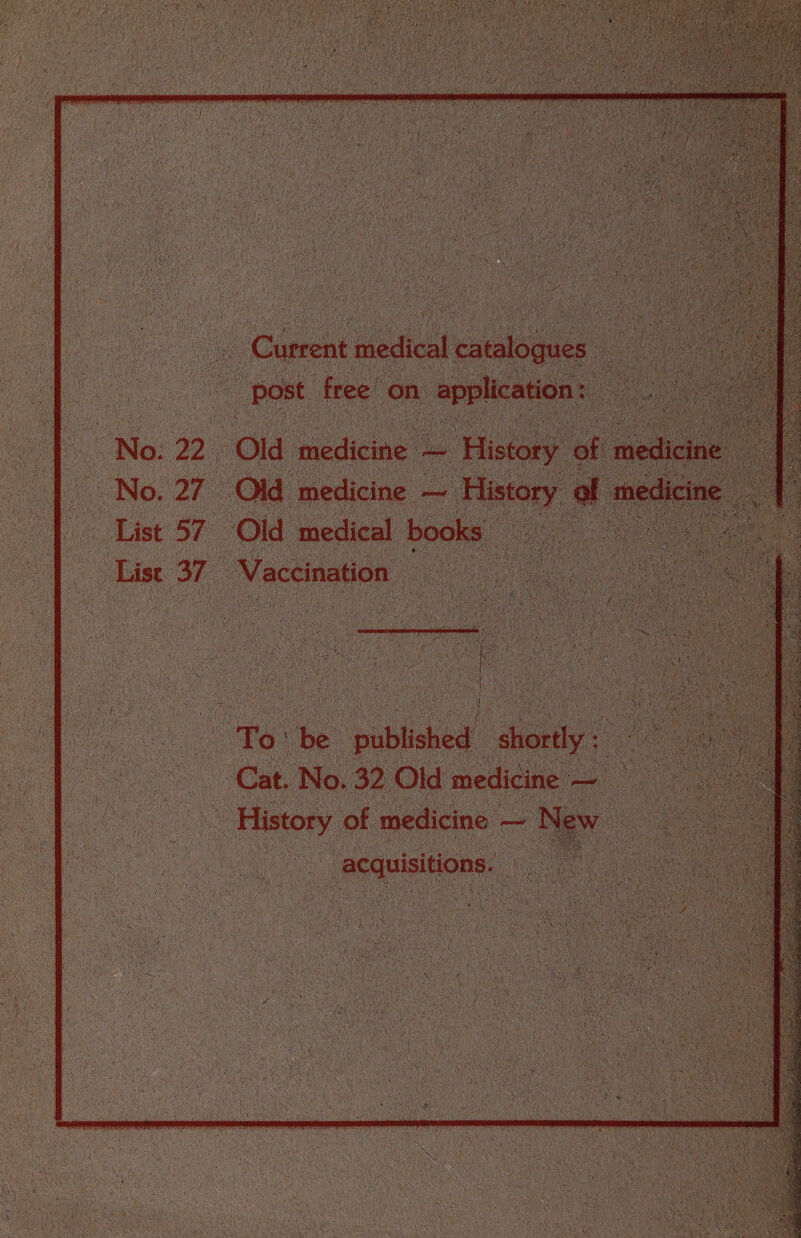 mm Current medical catalogues post free on application: No* 22 Old medicine 3# History of medicine No* 27 Old medicine — History of medicine List 57 Old medical books List 37 Vaccination To s be published shortly : Cat. No* 32 Old medicine:— History of medicine — New acquisitions.