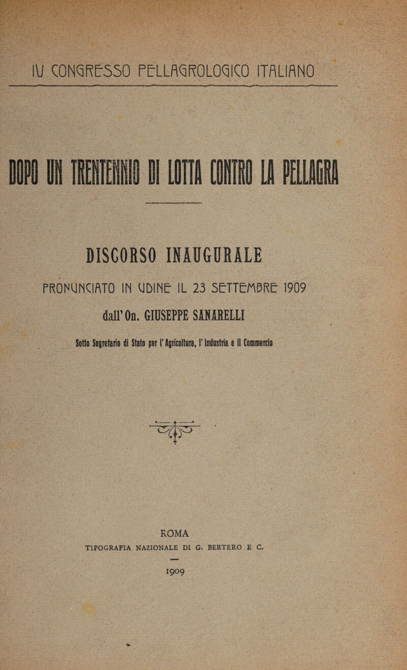 IU CONGRESSO PErLLflQROLOQICO ITALIANO DOPO UH IBI DI LOTTA ■ LO PUD DISCORSO INAUGURALE PRONUNCIATO IN UDINE: IL 23 SETTEMBRE: 1909 dall’ On. GIUSEPPE SANIRELLI Sotto Segretario di Stato per I*Agricoltora, l’Industria e il Commercio ROMA TIPOGRAFIA NAZIONALE DI G. BERTERO E C, 1909