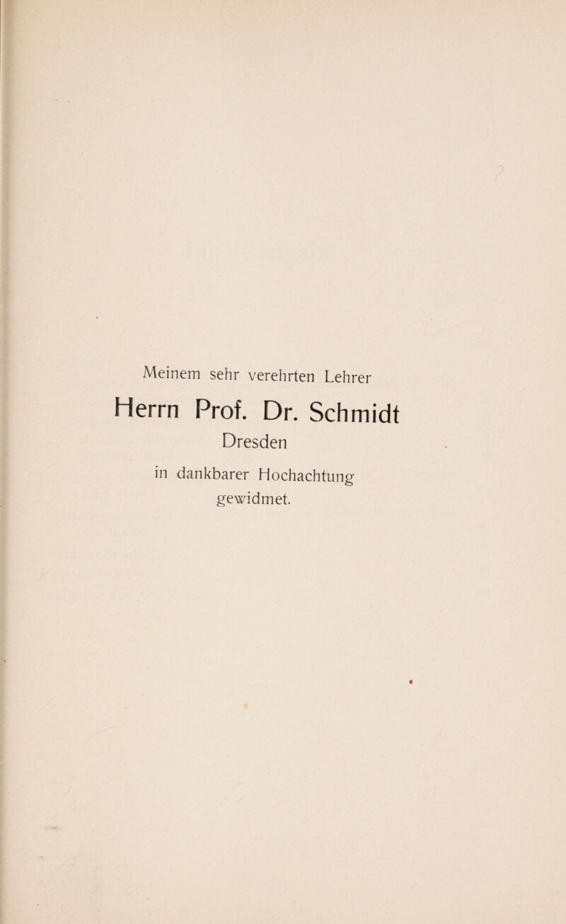 Meinem sehr verehrten Lehrer Herrn Prof. Dr. Schmidt Dresden in dankbarer Hochachtung- gewidmet.