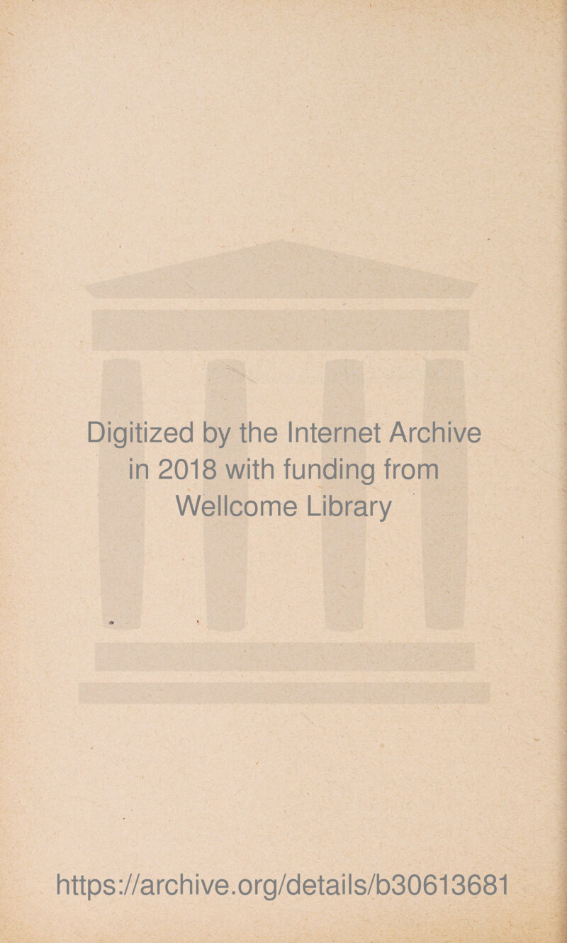 Digitized by the Internet Archive in 2018 with funding from * Wellcome Library https://archive.org/details/b30613681