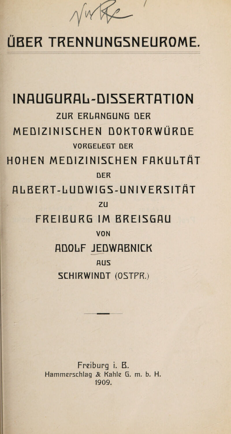 ÜBER TRENNUNG5NEUR0ME. INAUGURAL-QI5SERTATI0N ZUR ERLANGUNG DER MEDIZINISCHEN DOKTORWÜRDE VORGELEGT DER HOHEN MEDIZINISCHEN FAKULTÄT DER ALBERT-LUDWIGS-UNIVERSITÄT zu FREIBURG IM BREISGAU VON ADOLF JEDWABNICK AUS 5CHIRWINDT (OSTPR.) Freiburg i. B. Hammerschlag & Kahle G. m. b. H.