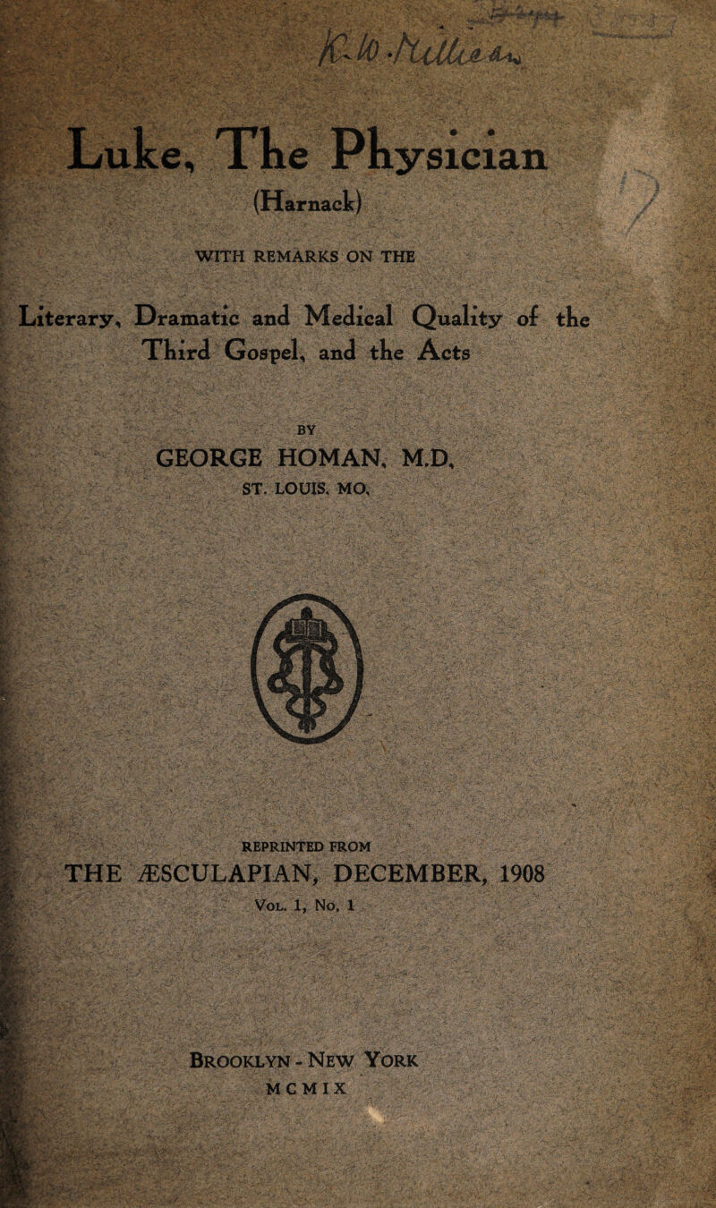 WITH REMARKS ON THE Literary, Dramatic and Medical Quality of the Tliird Gospel, and the Acts ■ • BY -§| GEORGE HOMAN, M.D, ST. LOUIS. MO. REPRINTED FROM Ks'SSSii S /ESCULAPIAN, DECEMBER, 1908 VOL. 1, No, 1 Brooklyn-New York mcmix