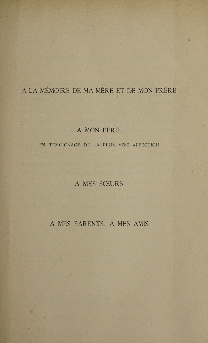 A LA MÉMOIRE DF. MA MÈRE ET DE MON FRÈRE A MON PÈRE EN TÉMOIGNAGE DE LA PLUS VIVE AFFECTION A MES SŒURS A MES PARENTS, A MES AMIS