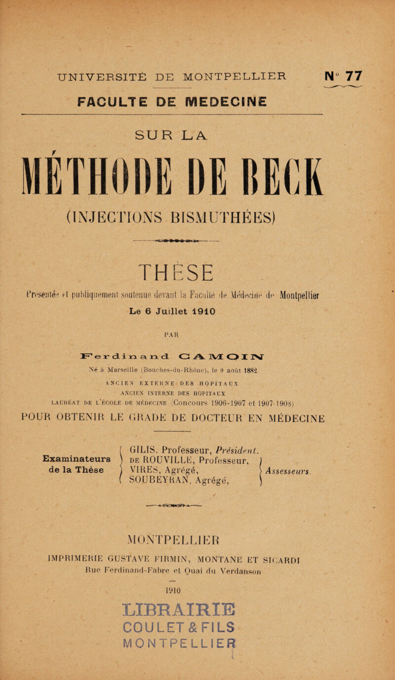 FACULTE DE MEDECINE SUR LA MÉTHODE DE IIECK (INJECTIONS BIS M U T ME ES) THESE Pirsèntéri et publiquement soutenue devant la Faculté de Médecine de Montpellier Le 6 Juillet 1910 PAR JF1 erdinand G IVt O I Né à Marseille (Bouches-du-Rhône), le 9 août 1882 ANCIEN EXTERNE DES HOPITAUX ANCIEN INTERNE DES HOPITAUX lauréat DE l’école de médecine (Concours 1906-1907 et 1907 1908) POUR obtenir le grade de docteur en médecine Examinateurs de la Thèse GILIS, Professeur, Président. de ROUVILLE, Professeur, VIRES, Agrégé, )> Assesseurs. SOUBEYRAN, Agrégé, MONTPELLIER IMPRIMERIE GUSTAVE FIRMIN, MONTANE ET SICARDI Rue Ferdinand-Fabre et Quai du Verdanson 1910 LIBRAIRIE COU LET & Fl LS MONTPELLIER