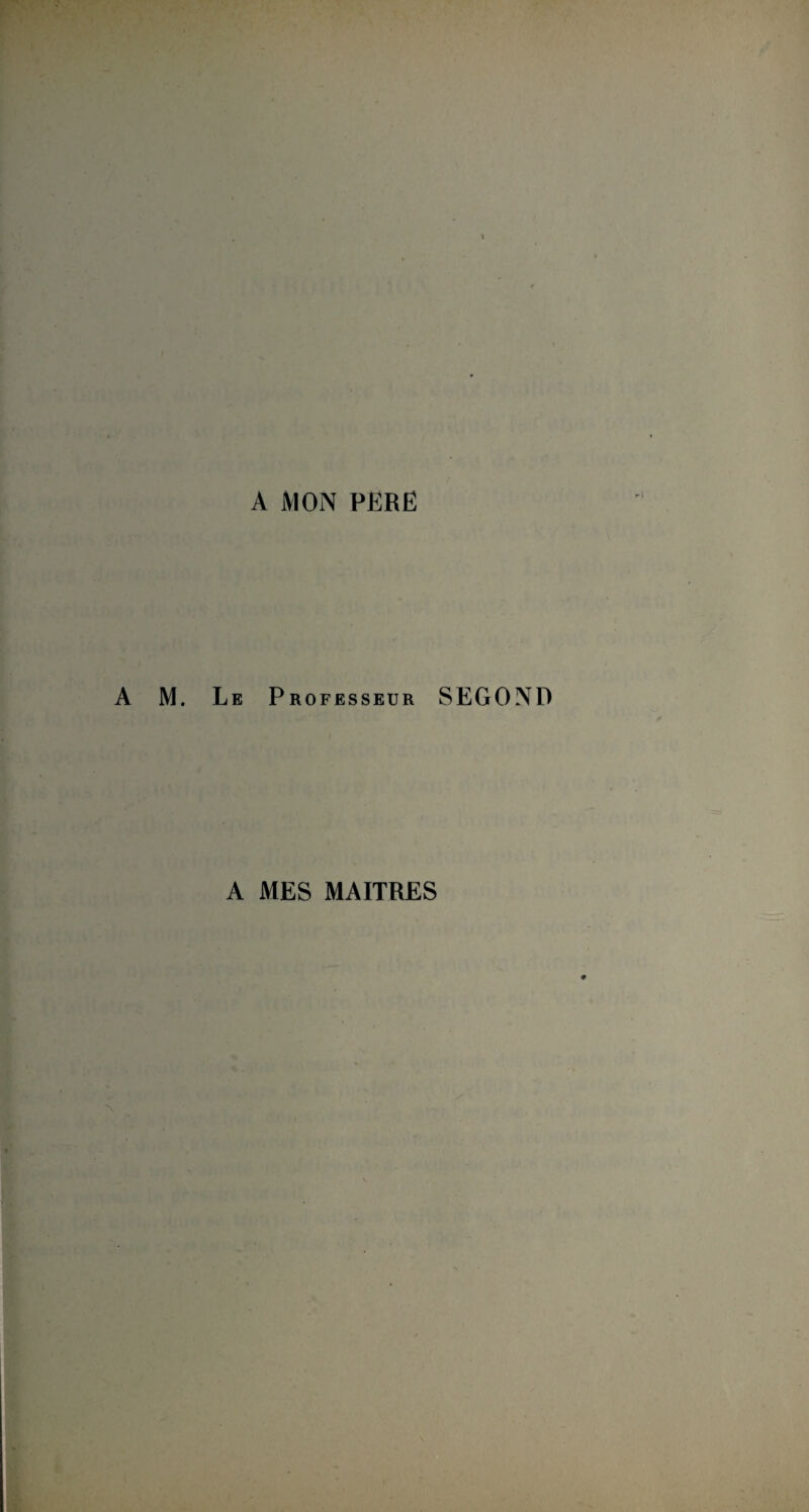 A MON PËRË M. Le Professeur SEGOND A MES MAITRES